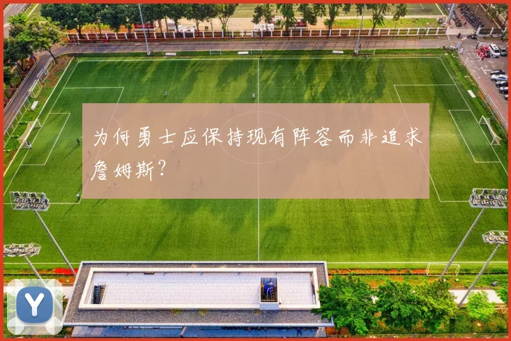 为何勇士应保持现有阵容而非追求詹姆斯？