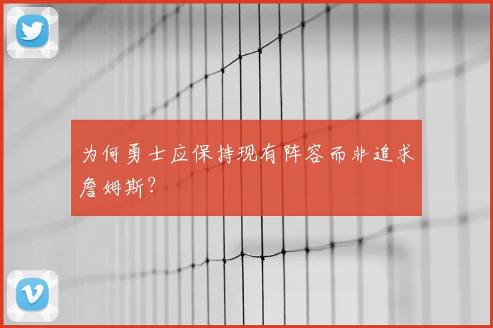 为何勇士应保持现有阵容而非追求詹姆斯？