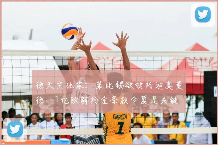 德天空独家：莱比锡欲续约迪奥曼德，1亿欧解约金条款今夏是关键