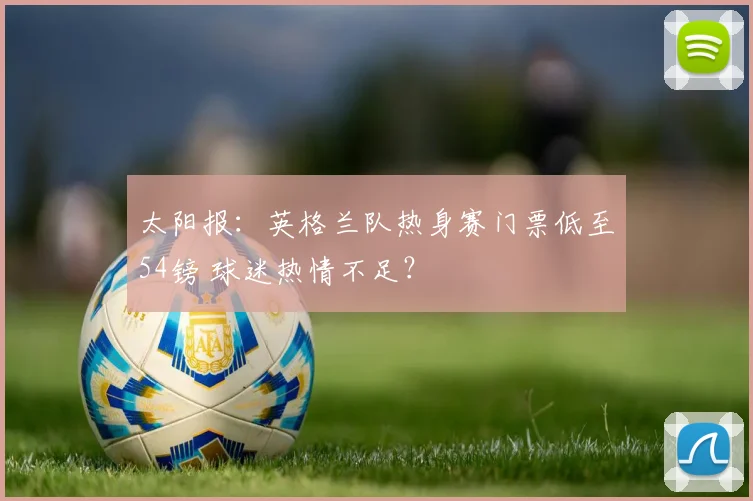 太阳报：英格兰队热身赛门票低至54镑 球迷热情不足？