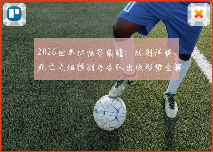 2026世界杯抽签前瞻：规则详解、死亡之组预测与各队出线形势全解析