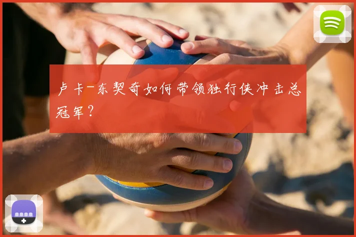 卢卡-东契奇如何带领独行侠冲击总冠军？