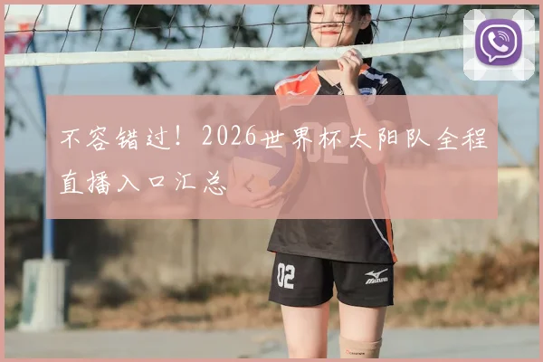 不容错过!2026世界杯太阳队全程直播入口汇总