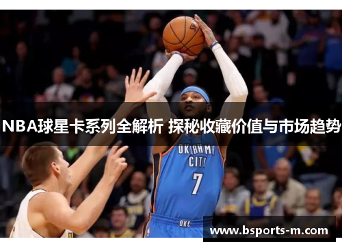 NBA球星卡系列全解析 探秘收藏价值与市场趋势