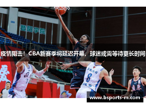 疫情阻击！CBA新赛季将延迟开幕，球迷或需等待更长时间