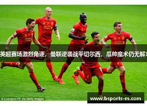 英超赛场激烈角逐，曼联逆袭战平切尔西，瓜帅魔术仍无解!