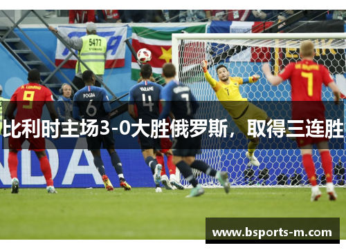 比利时主场3-0大胜俄罗斯，取得三连胜