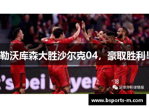 勒沃库森大胜沙尔克04，豪取胜利！