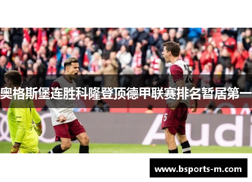奥格斯堡连胜科隆登顶德甲联赛排名暂居第一