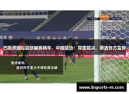 巴斯遭国际篮联禁赛两年，中国篮协：尊重裁决，敬请各方监督