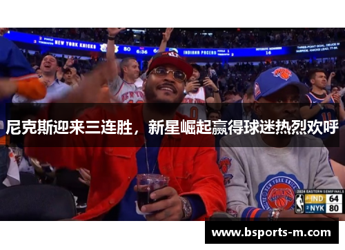 尼克斯迎来三连胜，新星崛起赢得球迷热烈欢呼
