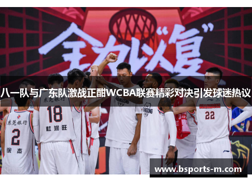 八一队与广东队激战正酣WCBA联赛精彩对决引发球迷热议