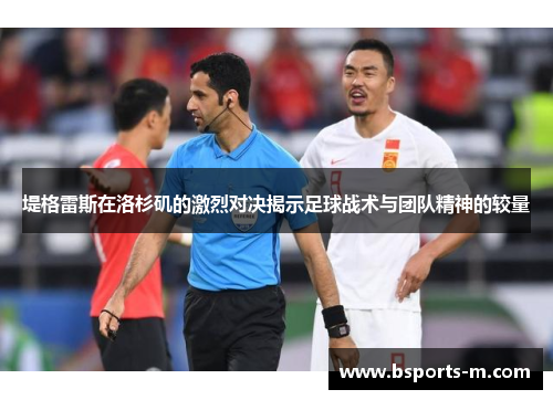堤格雷斯在洛杉矶的激烈对决揭示足球战术与团队精神的较量
