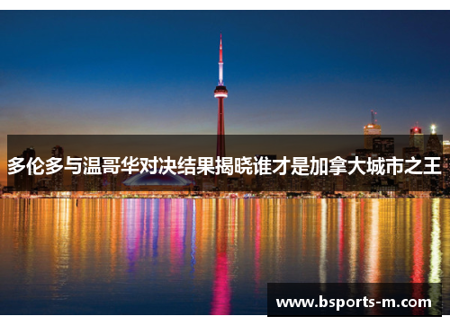 多伦多与温哥华对决结果揭晓谁才是加拿大城市之王