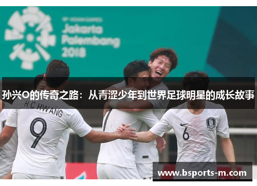 孙兴O的传奇之路：从青涩少年到世界足球明星的成长故事