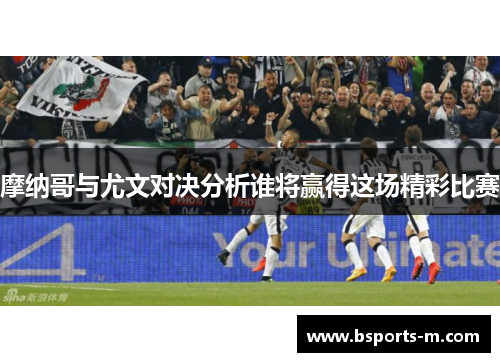 摩纳哥与尤文对决分析谁将赢得这场精彩比赛