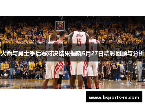 火箭与勇士季后赛对决结果揭晓5月27日精彩回顾与分析